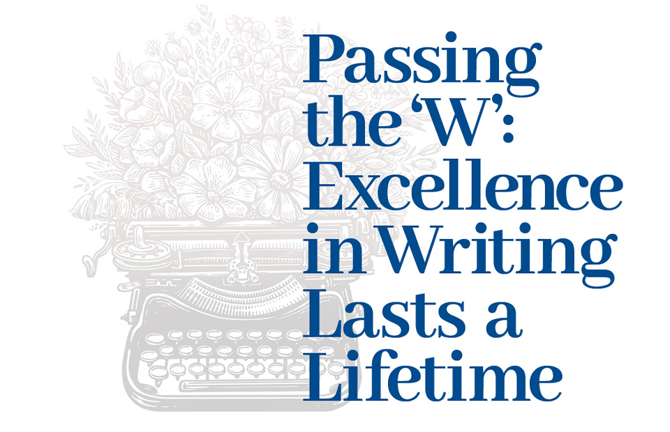 Passing the ‘W’: Excellence in Writing Lasts  a Lifetime